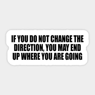 If you do not change the direction, you may end up where you are going Sticker